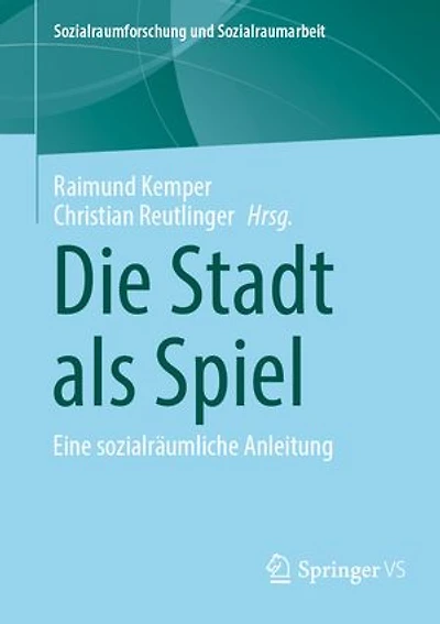 Die Stadt als Spiel: Eine sozialraumliche Anleitung