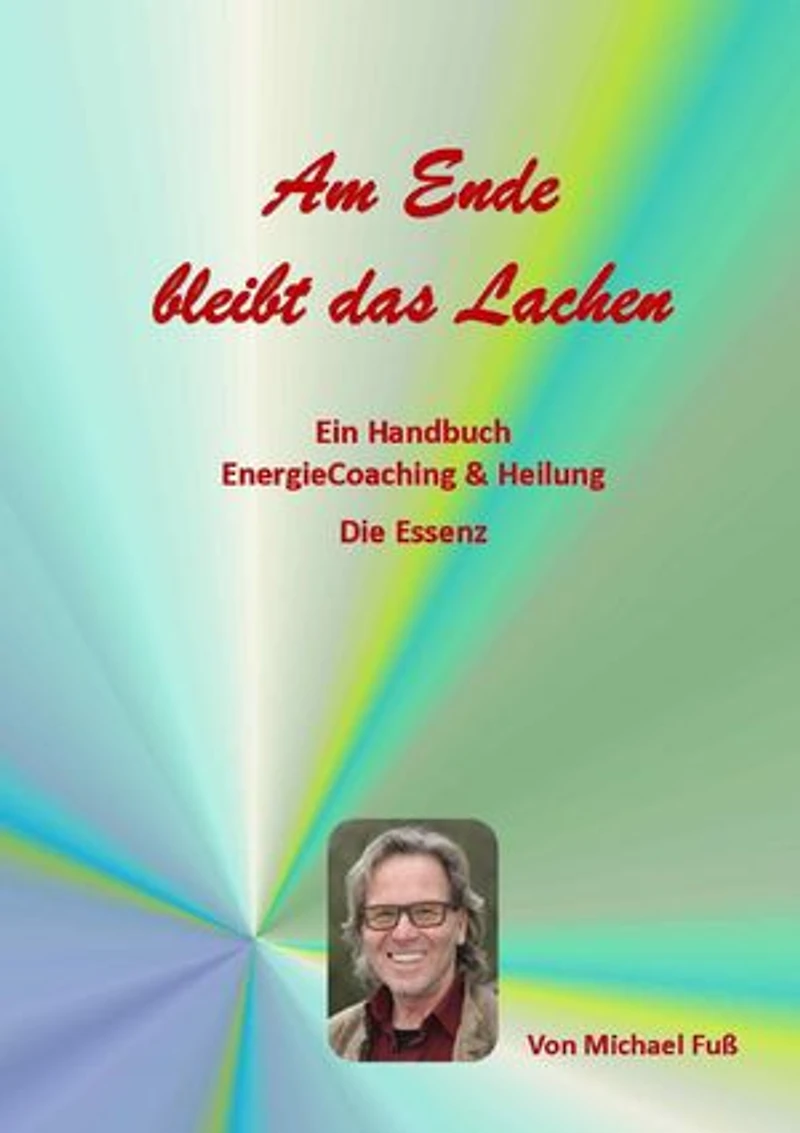 Am Ende bleibt das Lachen: Ein Handbuch - EnergieCoaching & Heilung Die Essenz