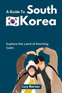 A Guide To South Korea: Explore the Land of Morning Calm
