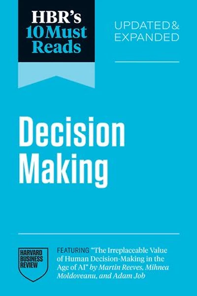 HBR's 10 Must Reads on Decision-Making, Updated and Expanded (featuring "The Irreplaceable Value of Human Decision-Making the Age AI" by Martin Reeves, Mihnea Moldoveanu, Adam Job)