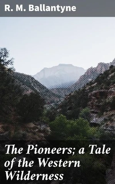 The Pioneers; a Tale of the Western Wilderness: Courageous settlers face dangers in untamed wilderness