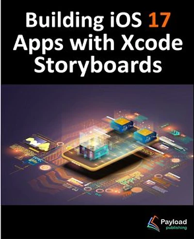 Building iOS 17 Apps with Xcode Storyboards: Develop iOS 17 Apps with Xcode 15 and Swift