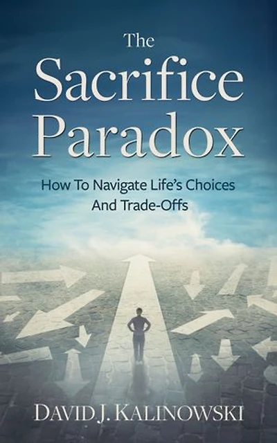 The Sacrifice Paradox: How To Navigate Life’s Choices And Trade-Offs