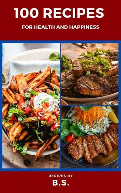 100 RECIPES FOR HEALTH AND HAPPINESS: 100 EASY TO PREPARE RECIPES