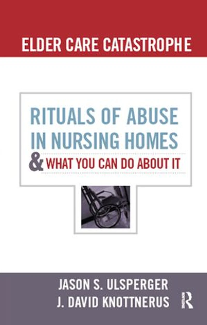 Elder Care Catastrophe: Rituals of Abuse Nursing Homes and What You Can Do about It