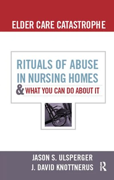 Elder Care Catastrophe: Rituals of Abuse Nursing Homes and What You Can Do about It