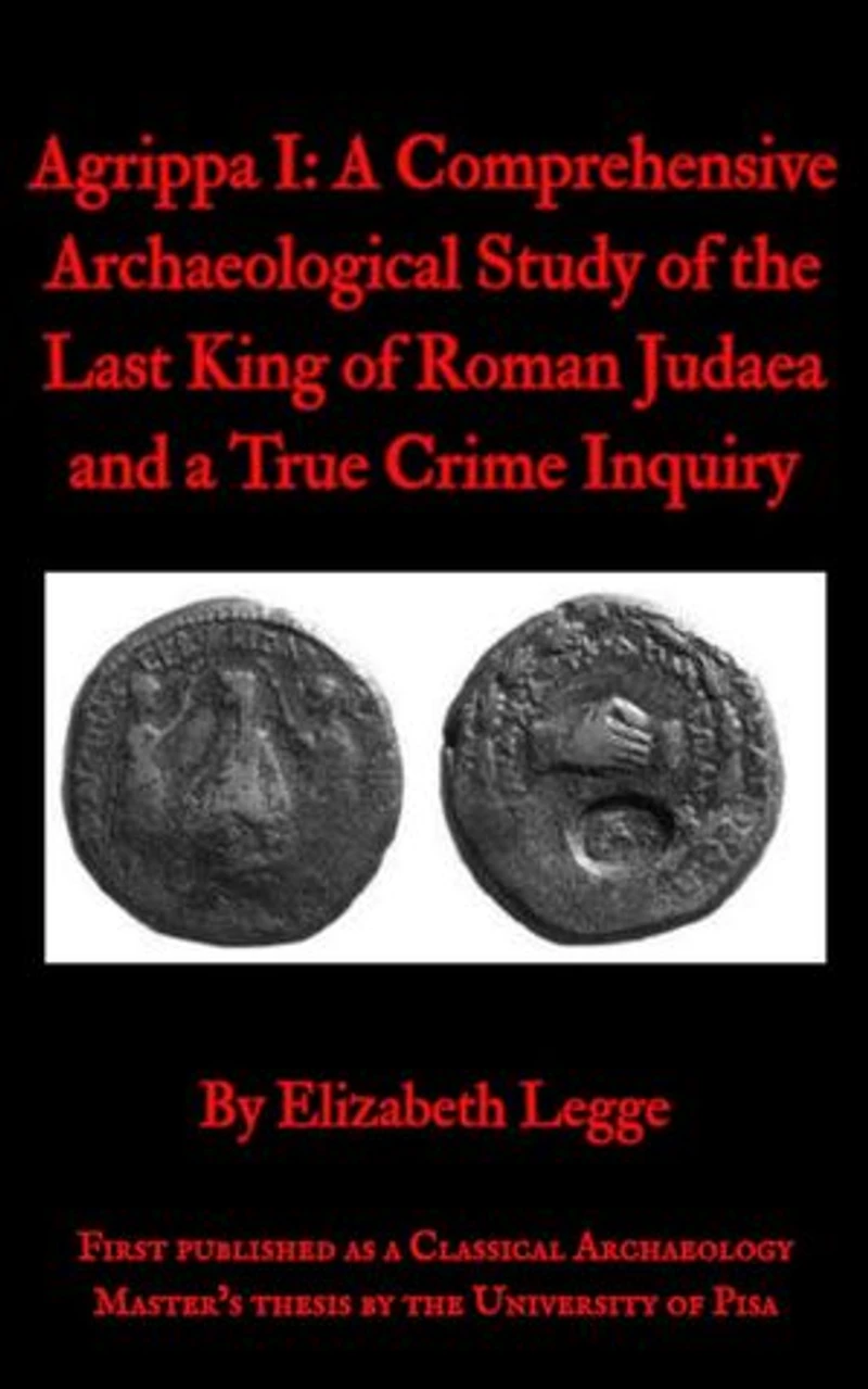 Agrippa I: A Comprehensive Archaeological Study of the Last King of Roman Judaea and a True Crime Inquiry: Echoes of Ancient Rome: Politics, Medicine, and War