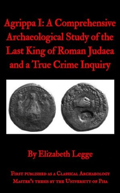 Agrippa I: A Comprehensive Archaeological Study of the Last King of Roman Judaea and a True Crime Inquiry: Echoes of Ancient Rome: Politics, Medicine, and War