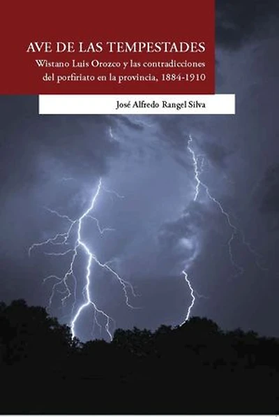 Ave de las tempestades: Wistano Luis Orozco y las contradicciones del porfiriato en la provincia, 1884-1910