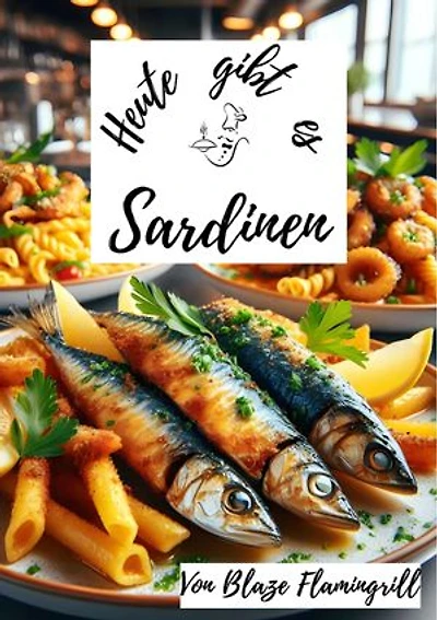 Heute gibt es - Sardinen: 30 tolle Sardinen Rezepte zum nachkochen und genießen