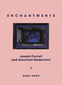 Enchantments: Joseph Cornell And American Modernism