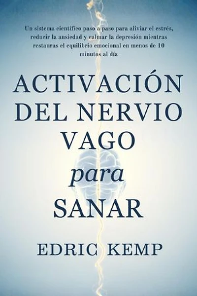 Activación del Nervio Vago para Sanar: Un sistema científico, paso a paso, para aliviar estrés, ansiedad y depresión, restaurar el equilibrio emocional y recuperar calma en menos de 10 minutos diarios