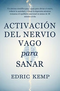 Activación del Nervio Vago para Sanar: Un sistema científico, paso a paso, para aliviar estrés, ansiedad y depresión, restaurar el equilibrio emocional y recuperar calma en menos de 10 minutos diarios