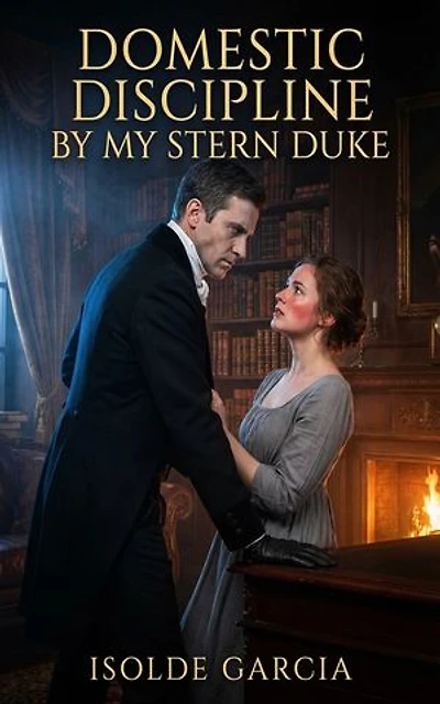 Domestic Discipline By My Stern Duke: A Historical Governess Submission Regency Erotic Romance