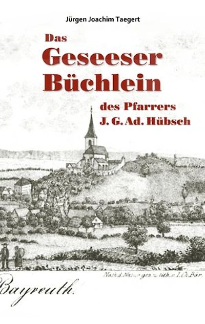 Das Geseeser Büchlein des Pfarrers J. G. Ad. Hübsch: Ein Heimatbuch zur Orts- und Kirchengeschichte von Gesees 1321-2005
