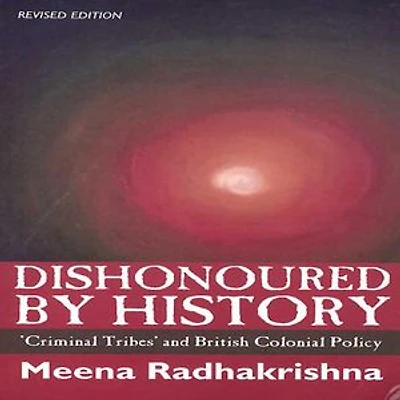 Dishonoured by History: 'Criminal Tribes' and British Colonial Policy