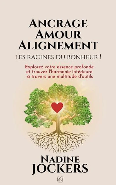 Ancrage, Amour, Alignement, les racines du bonheur !: Explorez votre essence profonde et trouvez l'harmonie intérieure à travers une multitude d'outils