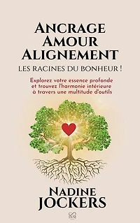 Ancrage, Amour, Alignement, les racines du bonheur !: Explorez votre essence profonde et trouvez l'harmonie intérieure à travers une multitude d'outils