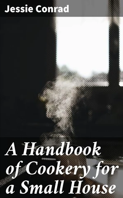 A Handbook of Cookery for a Small House: Enriched edition. Mastering the Art of Small-Space Cooking