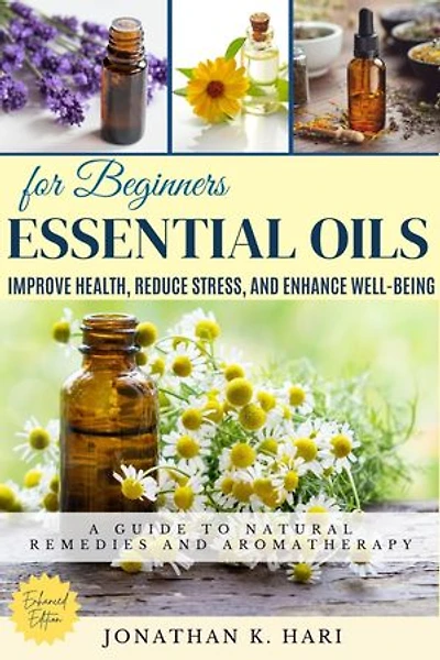 Essential Oils for Beginners:: A Guide to Natural Remedies and Aromatherapy (Improve Health, Reduce Stress, and Enhance Well-Being)