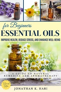 Essential Oils for Beginners:: A Guide to Natural Remedies and Aromatherapy (Improve Health, Reduce Stress, and Enhance Well-Being)