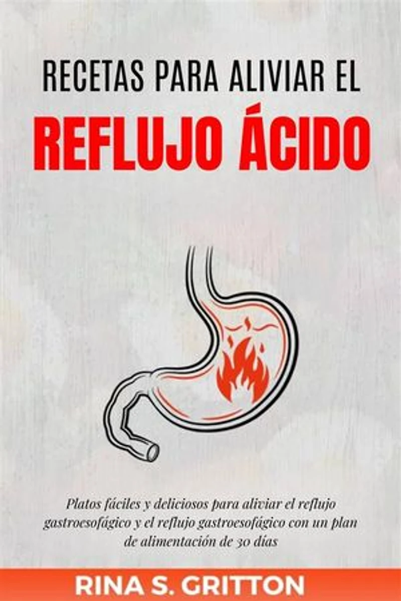 Recetas para aliviar el reflujo ácido: Platos fáciles y deliciosos para aliviar el reflujo gastroesofágico y el reflujo gastroesofágico con un plan de alimentación de 30 días