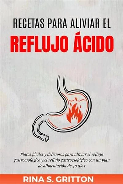 Recetas para aliviar el reflujo ácido: Platos fáciles y deliciosos para aliviar el reflujo gastroesofágico y el reflujo gastroesofágico con un plan de alimentación de 30 días
