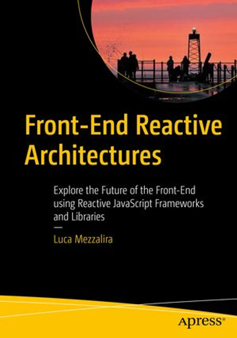 Front-End Reactive Architectures: Explore the Future of using JavaScript Frameworks and Libraries