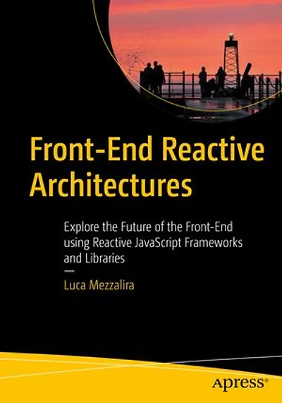 Front-End Reactive Architectures: Explore the Future of using JavaScript Frameworks and Libraries
