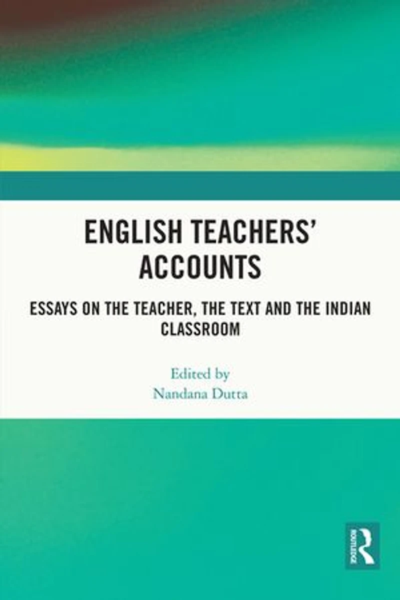English Teachers' Accounts: Essays on the Teacher, Text and Indian Classroom