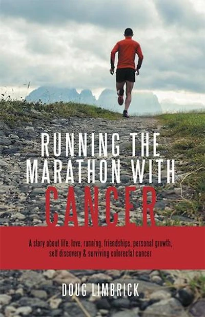 Running the Marathon with Cancer: A story about life, love, running, friendships, personal growth, self discovery & surviving colorectal cancer