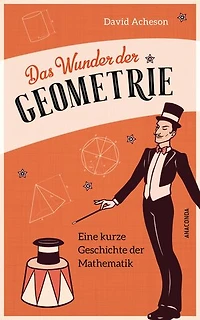 Das Wunder der Geometrie. Eine kurze Geschichte der Mathematik: Klug und unterhaltsam! Eine faszinierende Reise zum Geist der Mathematik – vom antiken Griechenland bis heute mit praktischen Anwendungen
