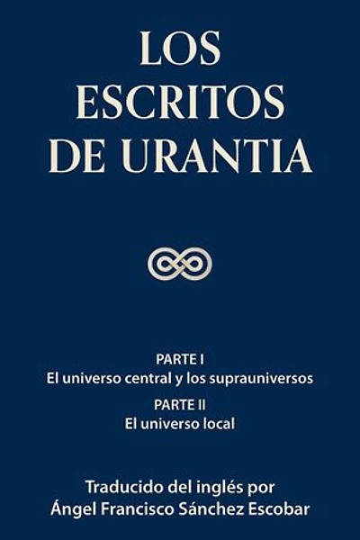 LOS ESCRITOS DE URANTIA (Vol. 1): Parte I, El universo central y los suprauniversos, y Parte II, El universo local