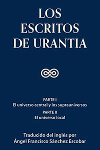 LOS ESCRITOS DE URANTIA (Vol. 1): Parte I, El universo central y los suprauniversos, y Parte II, El universo local