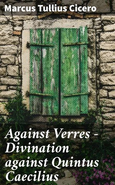Against Verres — Divination against Quintus Caecilius: Enriched edition. Unveiling Corruption: A Roman Orator's Fight for Justice