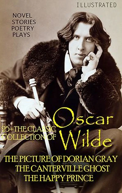25+ The Classic Collection of Oscar Wilde. Novel. Stories. Poetry. Plays: The Picture of Dorian Gray, The Canterville Ghost, The Happy Prince
