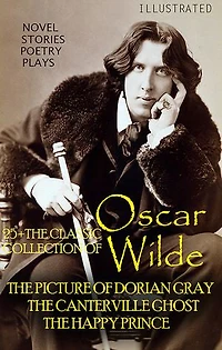 25+ The Classic Collection of Oscar Wilde. Novel. Stories. Poetry. Plays: The Picture of Dorian Gray, The Canterville Ghost, The Happy Prince