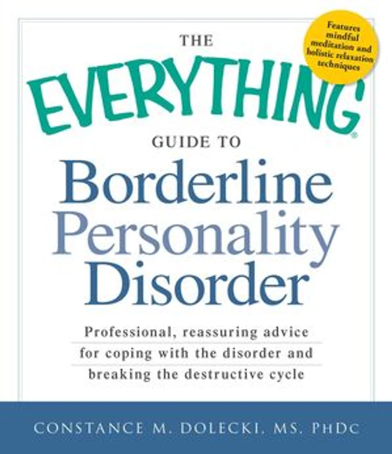 the Everything Guide to Borderline Personality Disorder: Professional, reassuring advice for coping with disorder and breaking destructive cycle
