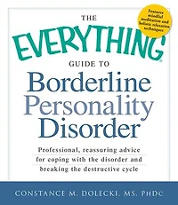 the Everything Guide to Borderline Personality Disorder: Professional, reassuring advice for coping with disorder and breaking destructive cycle