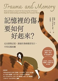 記憶裡的傷，要如何好起來：走出創傷記憶，讓過往傷痛撥雲見日，不再反覆糾纏: Trauma and Memory：Brain and Body in a Search for the Living Past: A Practical Guide for Understanding and Working with Traumatic Memory