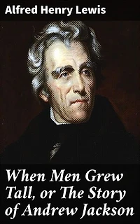 When Men Grew Tall, or The Story of Andrew Jackson: The Enigmatic Legacy of a Presidential Titan