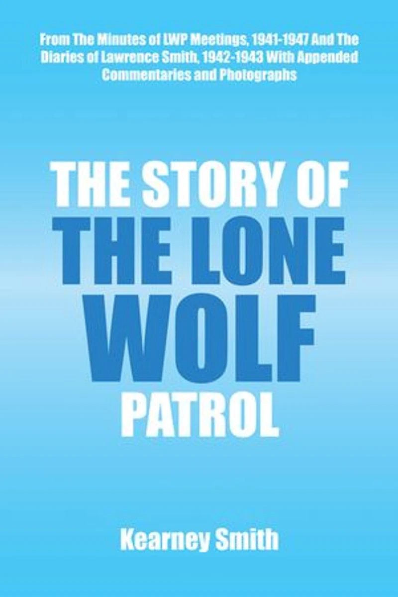 The Story of the Lone Wolf Patrol: From the Minutes of Lwp Meetings, 1941-1947 and the Diaries of Lawrence Smith, 1942-1943 with Appended Commentaries and Photographs