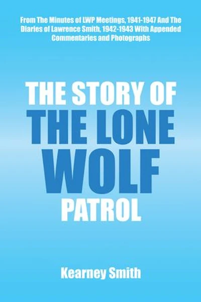 The Story of the Lone Wolf Patrol: From the Minutes of Lwp Meetings, 1941-1947 and the Diaries of Lawrence Smith, 1942-1943 with Appended Commentaries and Photographs