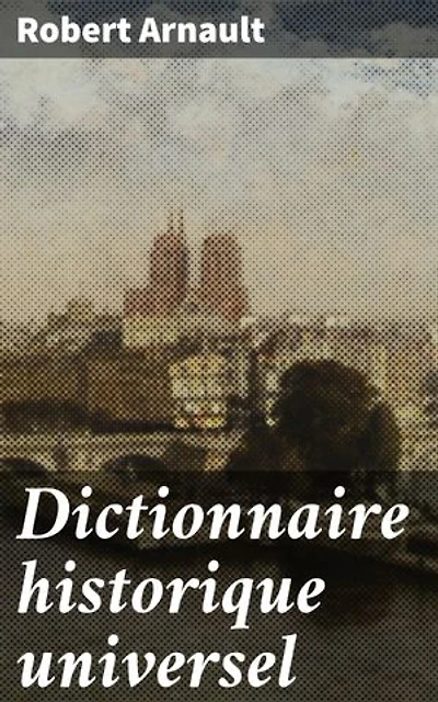 Dictionnaire historique universel: Contenant les Chronologies de tous les Peuples depuis l'antiquité la plus reculée jusqu'à nos jours