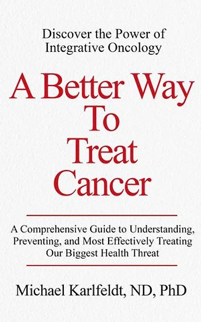A Better Way To Treat Cancer: A Comprehensive Guide to Understanding, Preventing, and Most Effectively Treating Our Biggest Health Threat