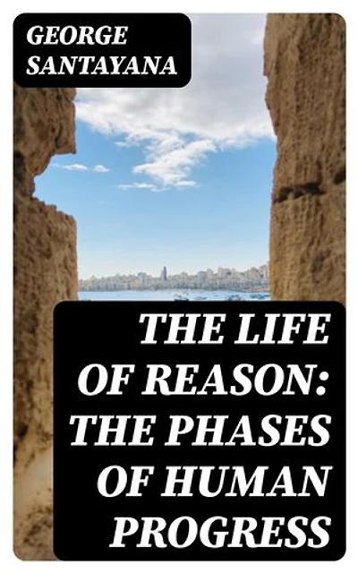 The Life of Reason: The Phases of Human Progress: Enriched edition.