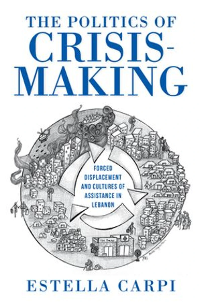 The Politics of Crisis-Making: Forced Displacement and Cultures Assistance Lebanon