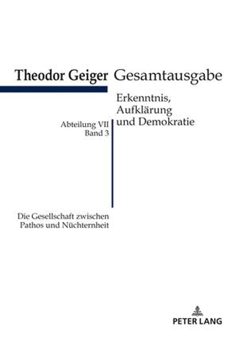 Die Gesellschaft zwischen Pathos und Nuechternheit: Theodor Geiger Gesamtausgabe- Abteilung VII: Erkenntnis, Aufklaerung und Demokratie. Band 3- Herausgegeben und erlaeutert von Klaus Rodax