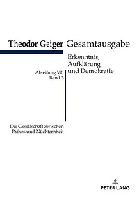Die Gesellschaft zwischen Pathos und Nuechternheit: Theodor Geiger Gesamtausgabe- Abteilung VII: Erkenntnis, Aufklaerung und Demokratie. Band 3- Herausgegeben und erlaeutert von Klaus Rodax