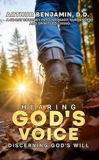 HEARING GOD's VOICE DISCERNING GOD'S WILL: A 40 Day Journey into Intimacy, Surrender, and Spirit-Led Living